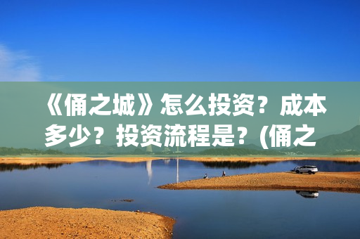 《俑之城》怎么投资？成本多少？投资流程是？(俑之城隐藏细节)