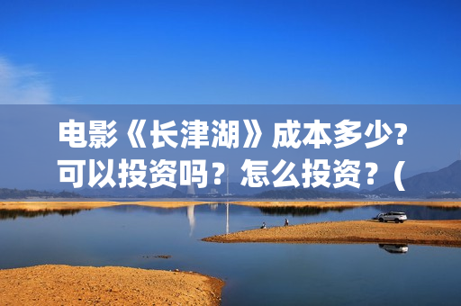 电影《长津湖》成本多少?可以投资吗?怎么投资?(电影《长津湖》第2部) 电影《长津湖》成本多少?可以投资吗?怎么投资?(电影《长津湖》第2部)