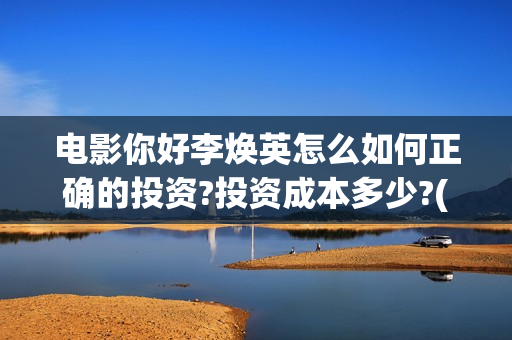 电影你好李焕英怎么如何正确的投资?投资成本多少?(电影你好李焕英主题曲) 电影你好李焕英怎么如何正确的投资?投资成本多少?(电影你好李焕英主题曲)