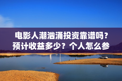 电影人潮汹涌投资靠谱吗？预计收益多少？个人怎么参与(电影人潮汹涌下句是什么)