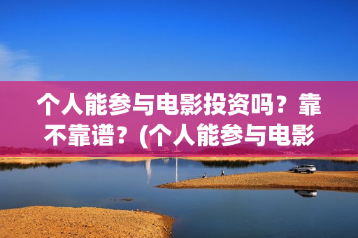 个人能参与电影投资吗？靠不靠谱？(个人能参与电影制作吗)