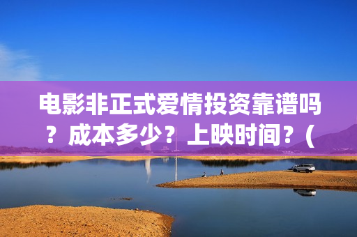 电影非正式爱情投资靠谱吗？成本多少？上映时间？(电影非正式爱情剧情介绍)
