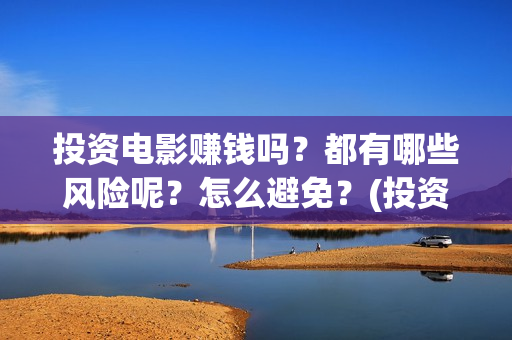 投资电影赚钱吗?都有哪些风险呢?怎么避免?(投资电影能有多少的收益) 投资电影赚钱吗?都有哪些风险呢?怎么避免?(投资电影能有多少的收益)