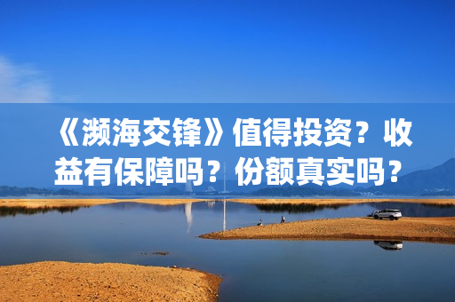 《濒海交锋》值得投资？收益有保障吗？份额真实吗？(濒海交锋什么时候上映?怎么参与投资电影)