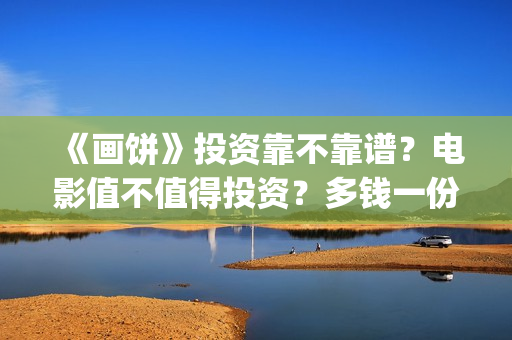 《画饼》投资靠不靠谱？电影值不值得投资？多钱一份额?(画饼电影投资)