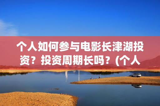 个人如何参与电影长津湖投资?投资周期长吗?(个人如何参与电商运营) 个人如何参与电影长津湖投资?投资周期长吗?(个人如何参与电商运营)