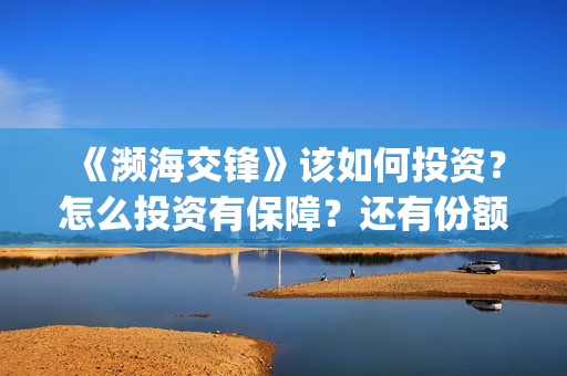《濒海交锋》该如何投资？怎么投资有保障？还有份额吗？(濒海交锋2021年在几月份上映)