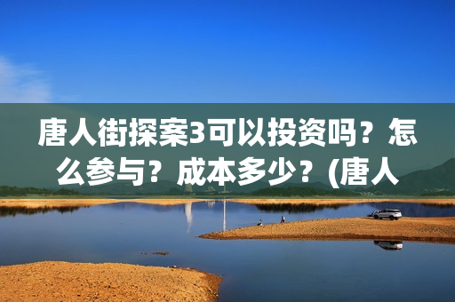 唐人街探案3可以投资吗？怎么参与？成本多少？(唐人街探案3on)