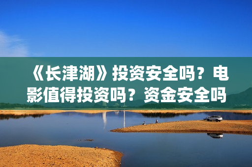 《长津湖》投资安全吗？电影值得投资吗？资金安全吗？(长津湖投资方及投资比例)