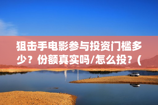 狙击手电影参与投资门槛多少？份额真实吗/怎么投？(狙击手的影片)