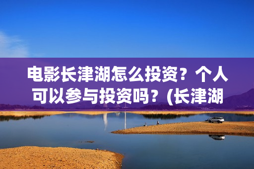 电影长津湖怎么投资？个人可以参与投资吗？(长津湖电影讲解)