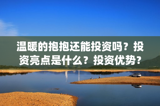 温暖的抱抱还能投资吗？投资亮点是什么？投资优势？(温暖的抱抱好吗)