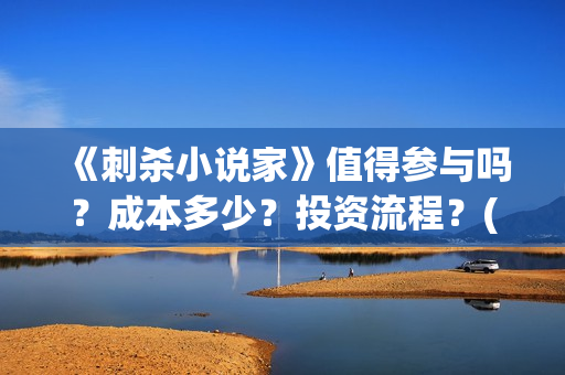 《刺杀小说家》值得参与吗?成本多少?投资流程?(刺杀小说家2演员表) 《刺杀小说家》值得参与吗?成本多少?投资流程?(刺杀小说家2演员表)