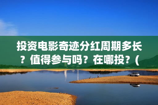 投资电影奇迹分红周期多长？值得参与吗？在哪投？(奇迹 电影豆瓣)