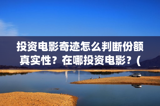 投资电影奇迹怎么判断份额真实性？在哪投资电影？(奇迹这部电影是什么)