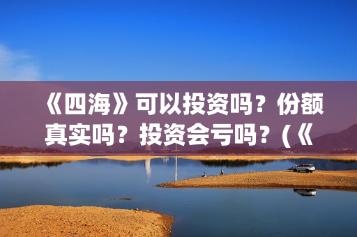《四海》可以投资吗？份额真实吗？投资会亏吗？(《四海》预告片)