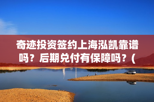 奇迹投资签约上海泓凯靠谱吗？后期兑付有保障吗？(奇迹集团)