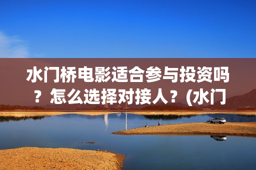 水门桥电影适合参与投资吗?怎么选择对接人?(水门桥上映) 水门桥电影适合参与投资吗?怎么选择对接人?(水门桥上映)