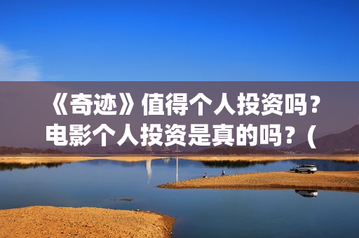 《奇迹》值得个人投资吗？电影个人投资是真的吗？(奇迹什么)