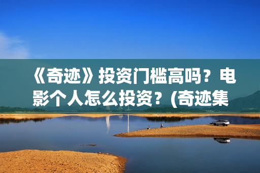 《奇迹》投资门槛高吗？电影个人怎么投资？(奇迹集团)