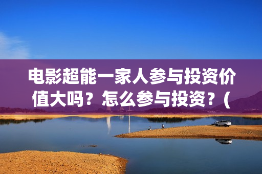 电影超能一家人参与投资价值大吗？怎么参与投资？(电影 超能一家人)
