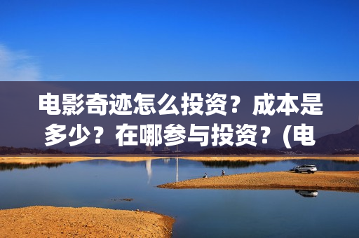 电影奇迹怎么投资？成本是多少？在哪参与投资？(电影奇迹怎么投屏看)