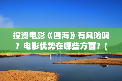 投资电影《四海》有风险吗？电影优势在哪些方面？(电影四海背后上市公司)