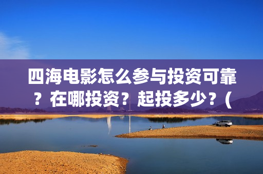 四海电影怎么参与投资可靠？在哪投资？起投多少？(四海电影预告)