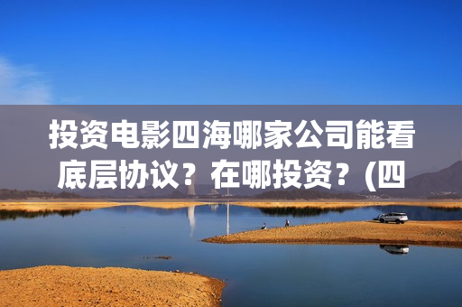 投资电影四海哪家公司能看底层协议？在哪投资？(四海电影涉及的上市公司)