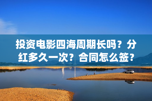 投资电影四海周期长吗？分红多久一次？合同怎么签？(四海电影预估票房)
