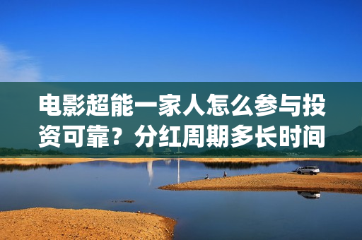 电影超能一家人怎么参与投资可靠？分红周期多长时间？(电影超能一家人沈腾免费观看国语版)