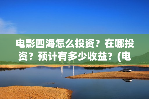 电影四海怎么投资？在哪投资？预计有多少收益？(电影四海怎么投资)