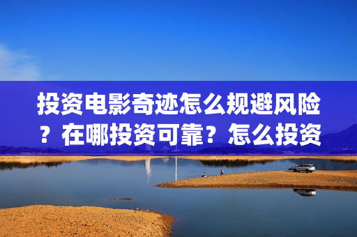 投资电影奇迹怎么规避风险？在哪投资可靠？怎么投资？(奇迹电影简介)