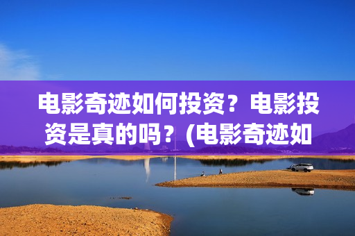 电影奇迹如何投资？电影投资是真的吗？(电影奇迹如何投屏观看)