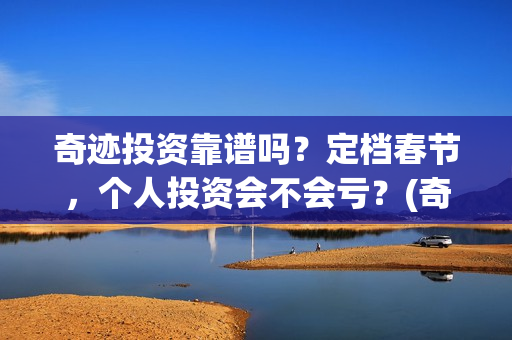 奇迹投资靠谱吗？定档春节，个人投资会不会亏？(奇迹集团是做什么的)