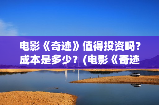 电影《奇迹》值得投资吗？成本是多少？(电影《奇迹》值得看吗)