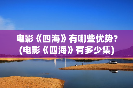 电影《四海》有哪些优势？(电影《四海》有多少集)