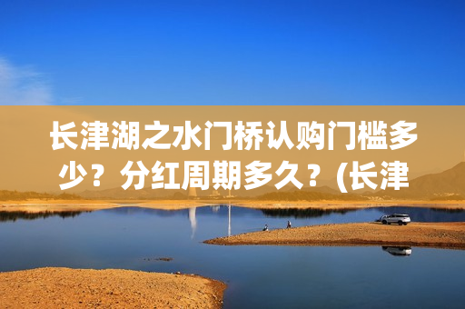 长津湖之水门桥认购门槛多少？分红周期多久？(长津湖之水门桥结局)