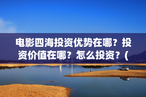 电影四海投资优势在哪？投资价值在哪？怎么投资？(电影四海背后上市公司)