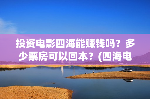 投资电影四海能赚钱吗？多少票房可以回本？(四海电影涉及的上市公司)