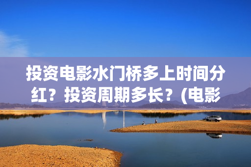 投资电影水门桥多上时间分红？投资周期多长？(电影水门桥的联合出品方)