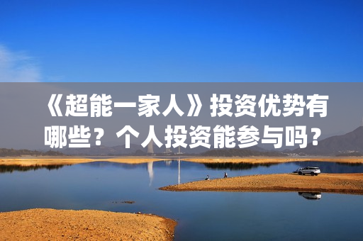 《超能一家人》投资优势有哪些？个人投资能参与吗？成本多少？(超能一家人电影免费版完整版)