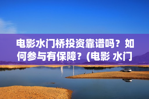 电影水门桥投资靠谱吗？如何参与有保障？(电影 水门桥)
