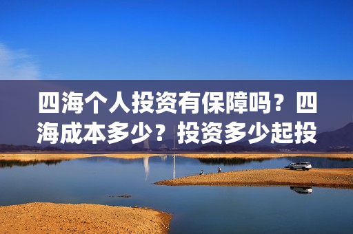 四海个人投资有保障吗？四海成本多少？投资多少起投？(四海众投理财口碑怎样)