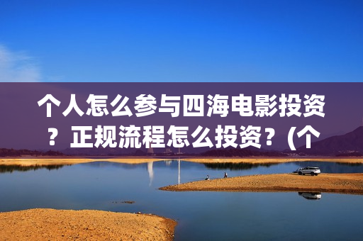 个人怎么参与四海电影投资？正规流程怎么投资？(个人怎么参与四级考试)