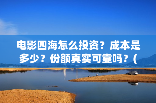 电影四海怎么投资？成本是多少？份额真实可靠吗？(四海电影在哪拍的)
