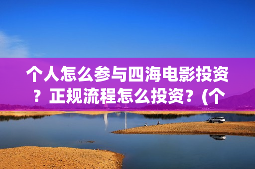 个人怎么参与四海电影投资？正规流程怎么投资？(个人如何报考四级)