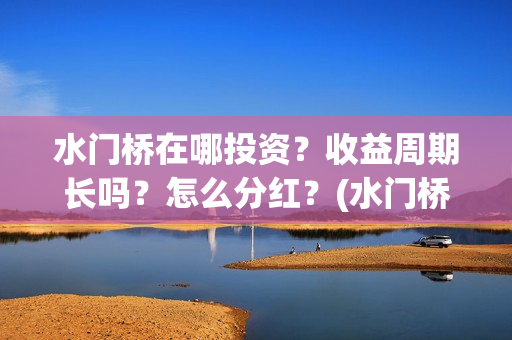 水门桥在哪投资？收益周期长吗？怎么分红？(水门桥值得投资吗)