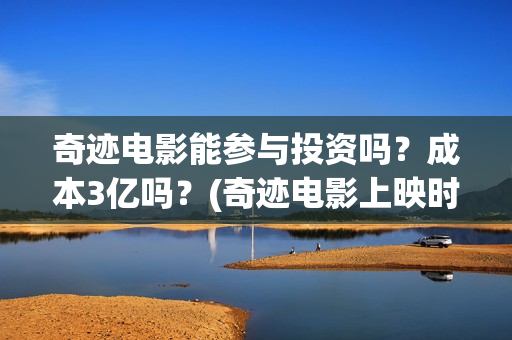 奇迹电影能参与投资吗？成本3亿吗？(奇迹电影上映时间)