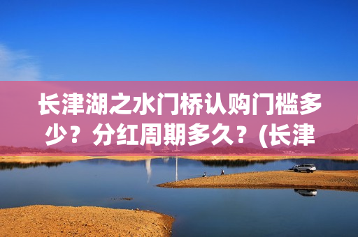 长津湖之水门桥认购门槛多少？分红周期多久？(长津湖之水门桥免费版在线观看)